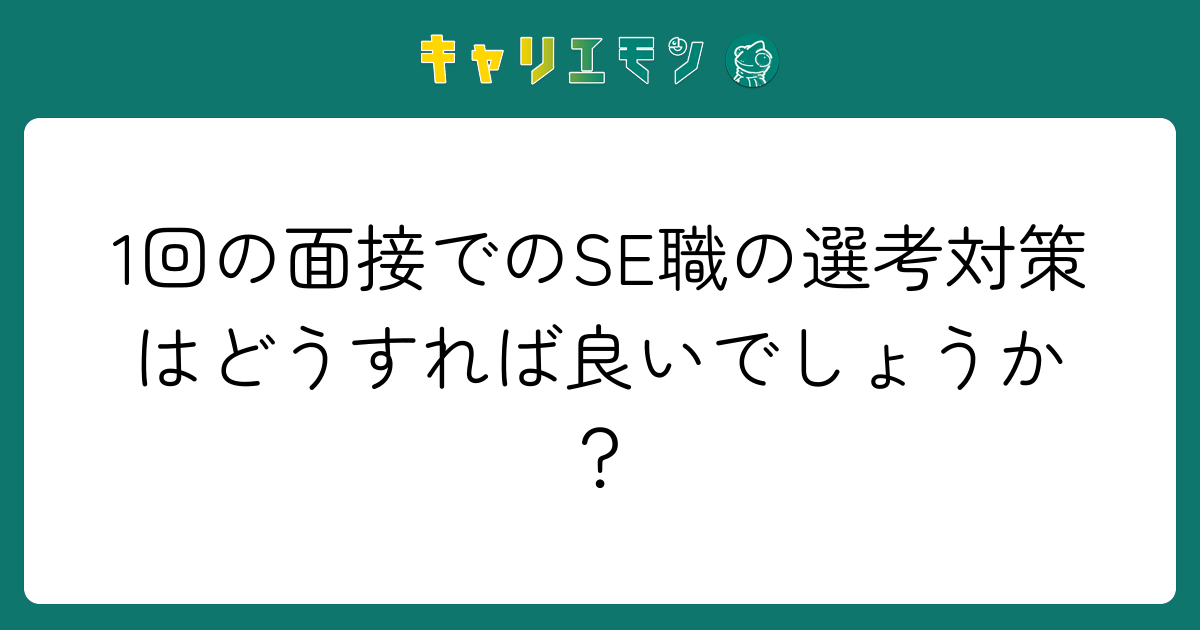 1回の面接でのSE職の選考対策はどうすれば良いでしょうか？