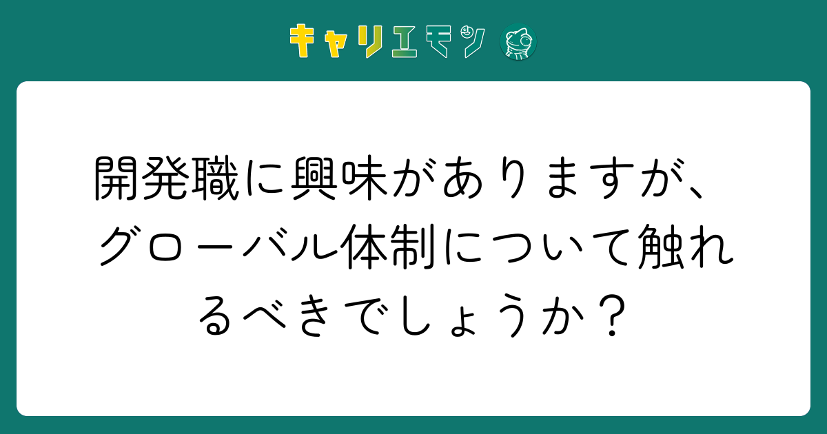 開発職に興味がありますが、グローバル体制について触れるべきでしょうか？