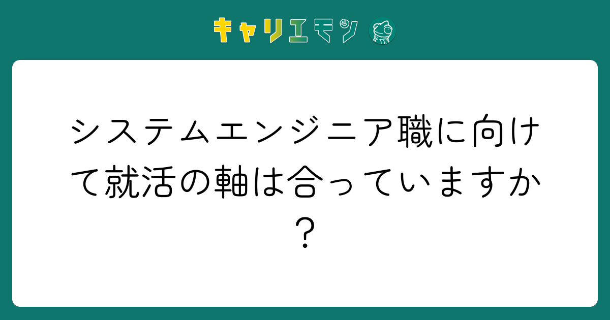 システムエンジニア職に向けて就活の軸は合っていますか？