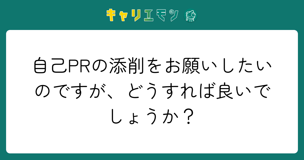 自己PRの添削をお願いしたいのですが、どうすれば良いでしょうか？