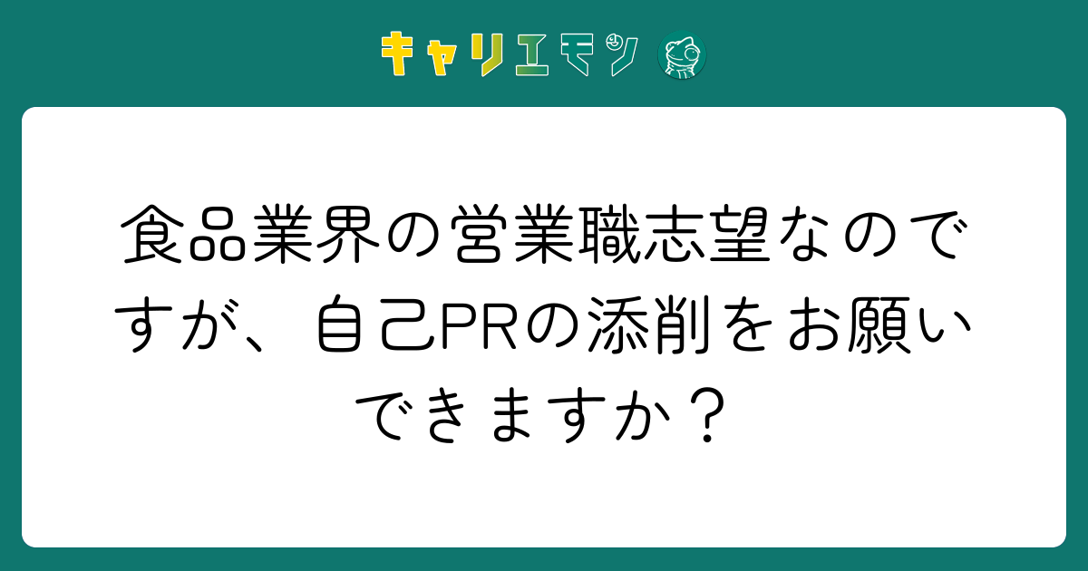 食品業界の営業職志望なのですが、自己PRの添削をお願いできますか？