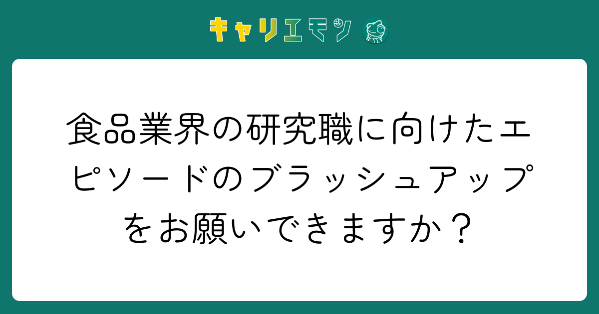 食品業界の研究職に向けたエピソードのブラッシュアップをお願いできますか？