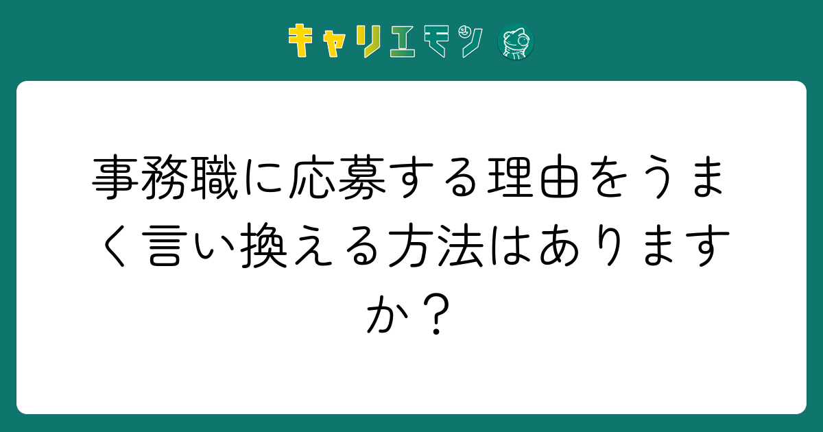 事務職に応募する理由をうまく言い換える方法はありますか？