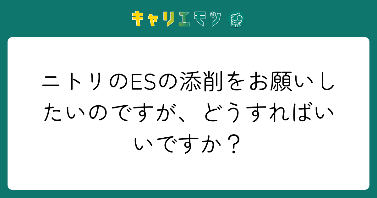 ニトリのESの添削をお願いしたいのですが、どうすればいいですか？