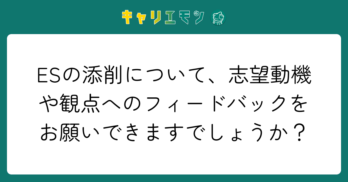 ESの添削について、志望動機や観点へのフィードバックをお願いできますでしょうか？