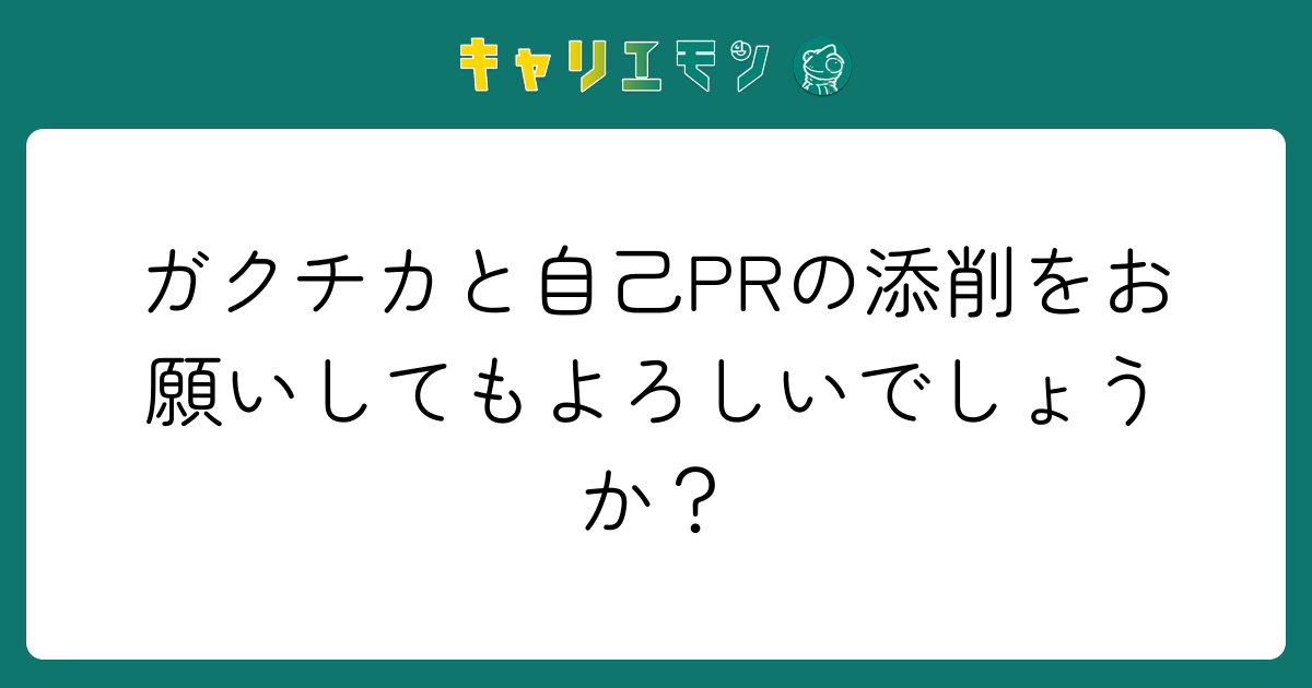 ガクチカと自己PRの添削をお願いしてもよろしいでしょうか？