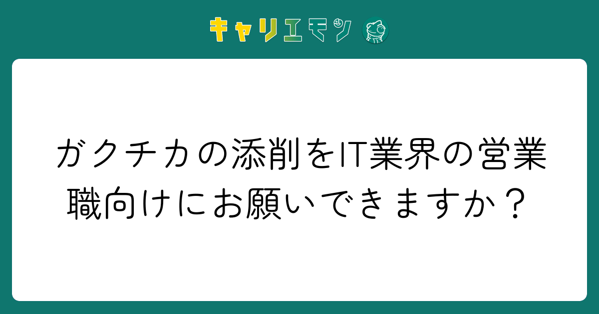 ガクチカの添削をIT業界の営業職向けにお願いできますか？