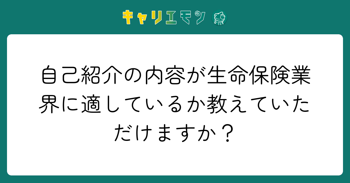 自己紹介の内容が生命保険業界に適しているか教えていただけますか？