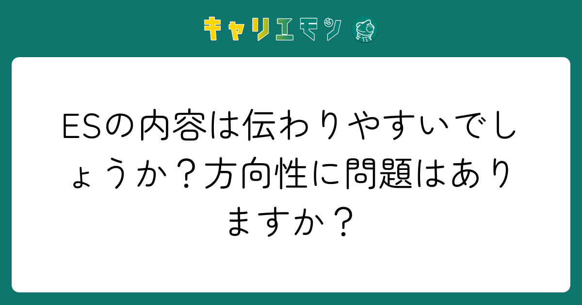 ESの内容は伝わりやすいでしょうか？方向性に問題はありますか？