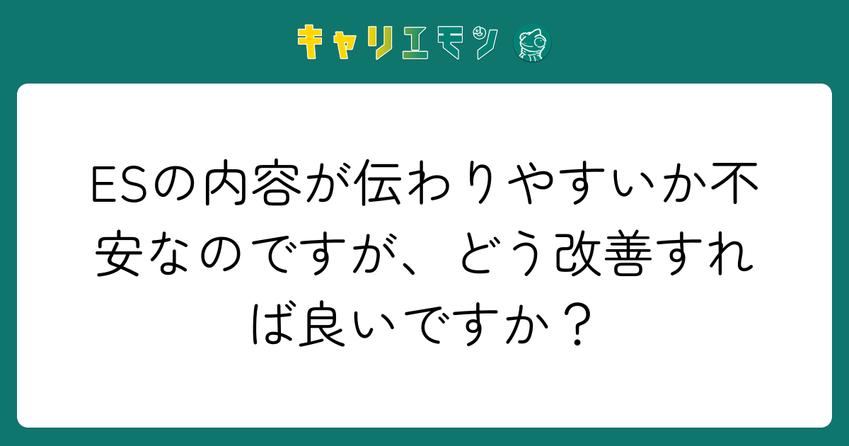 ESの内容が伝わりやすいか不安なのですが、どう改善すれば良いですか？