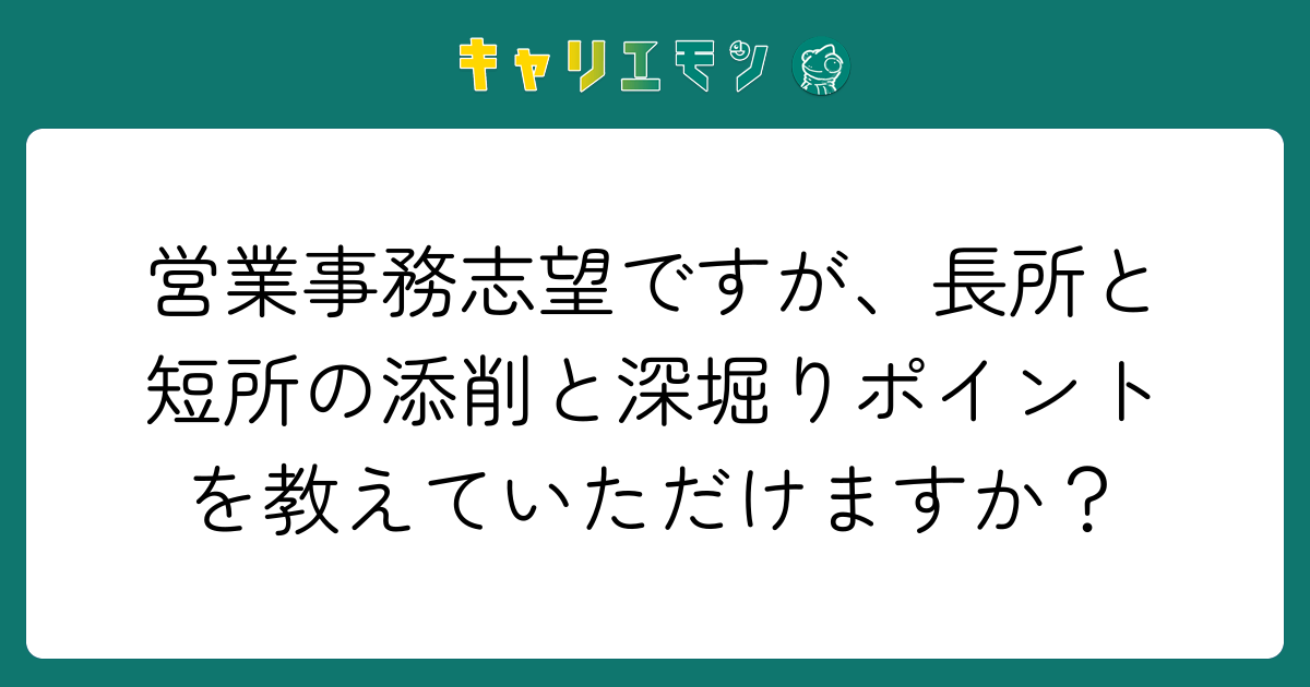 営業事務志望ですが、長所と短所の添削と深堀りポイントを教えていただけますか？