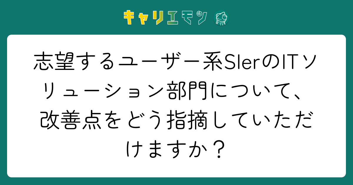 志望するユーザー系SIerのITソリューション部門について、改善点をどう指摘していただけますか？