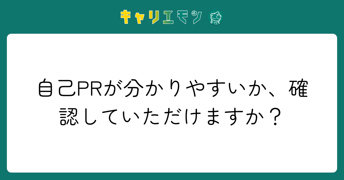 自己PRが分かりやすいか、確認していただけますか？