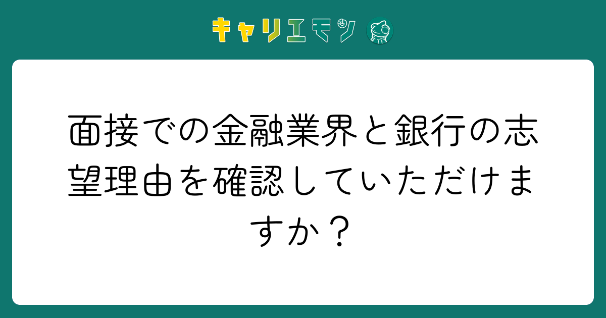 面接での金融業界と銀行の志望理由を確認していただけますか？