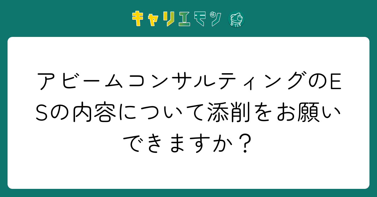 アビームコンサルティングのESの内容について添削をお願いできますか？