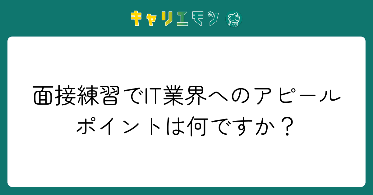 面接練習でIT業界へのアピールポイントは何ですか？