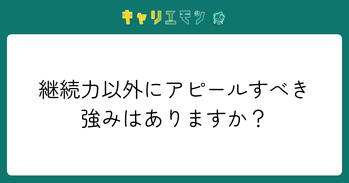 継続力以外にアピールすべき強みはありますか？