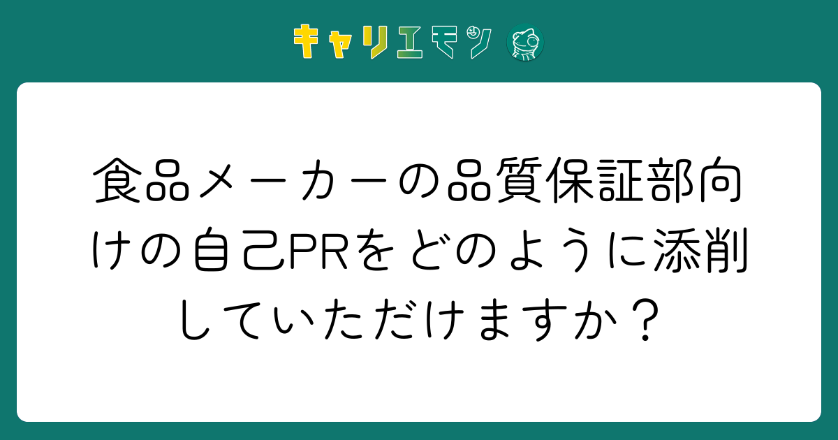 食品メーカーの品質保証部向けの自己PRをどのように添削していただけますか？