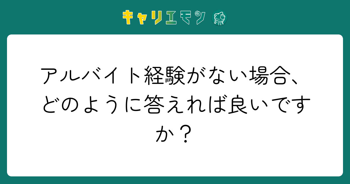 アルバイト経験がない場合、どのように答えれば良いですか？