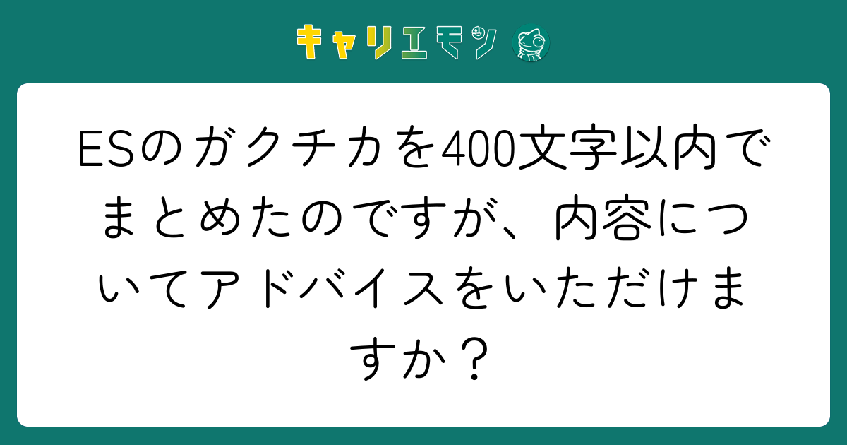 ESのガクチカを400文字以内でまとめたのですが、内容についてアドバイスをいただけますか？