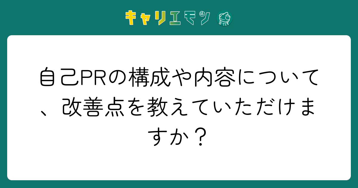 自己PRの構成や内容について、改善点を教えていただけますか？