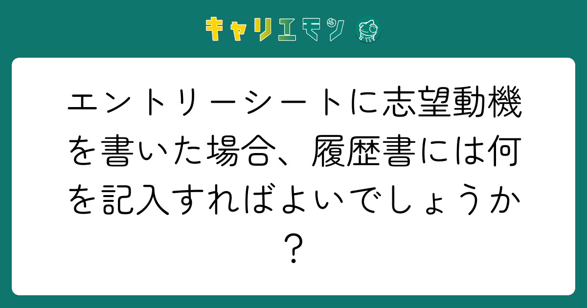 エントリーシートに志望動機を書いた場合、履歴書には何を記入すればよいでしょうか？