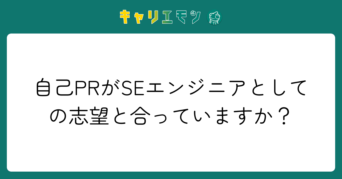 自己PRがSEエンジニアとしての志望と合っていますか？