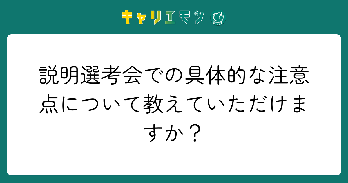 説明選考会での具体的な注意点について教えていただけますか？