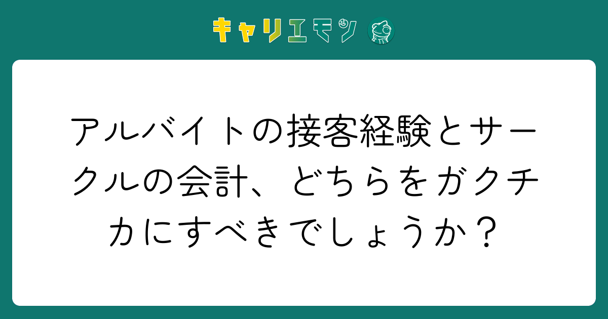 アルバイトの接客経験とサークルの会計、どちらをガクチカにすべきでしょうか？