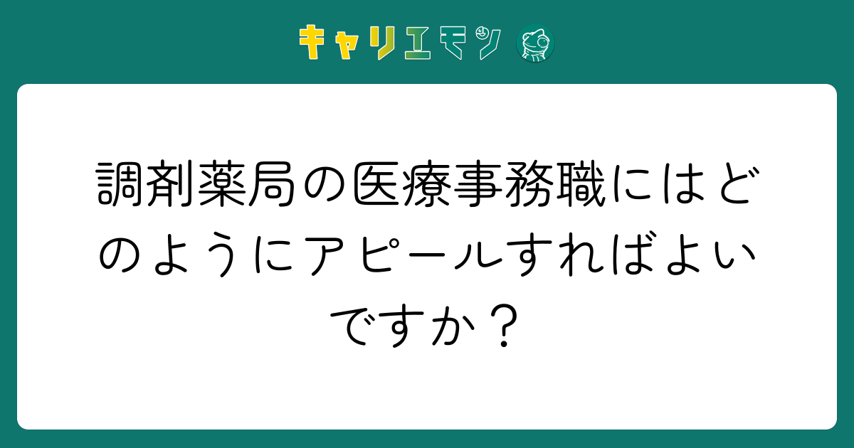 調剤薬局の医療事務職にはどのようにアピールすればよいですか？