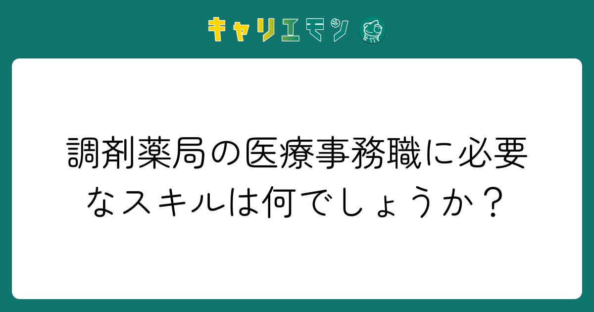 調剤薬局の医療事務職に必要なスキルは何でしょうか？