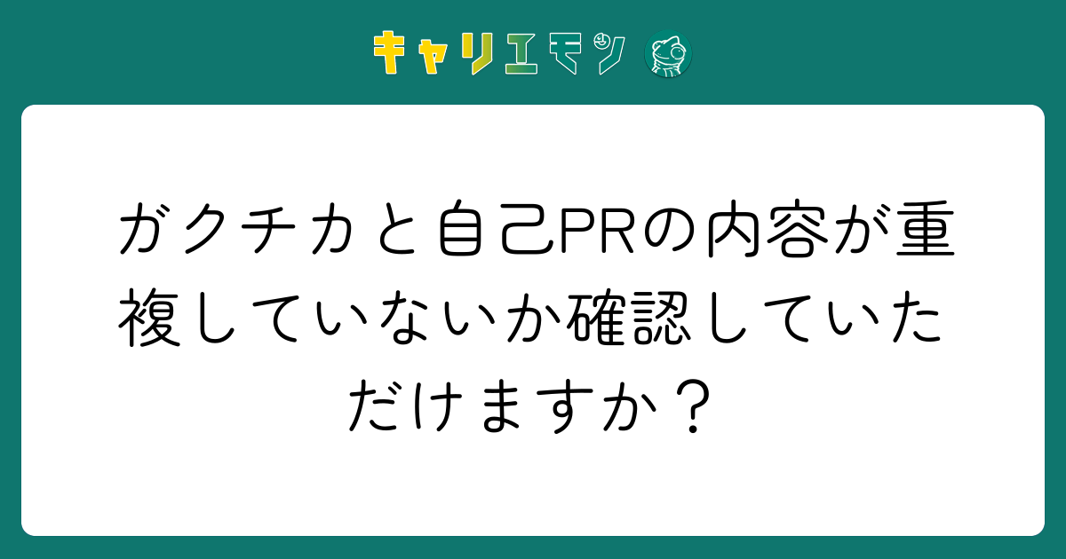 ガクチカと自己PRの内容が重複していないか確認していただけますか？