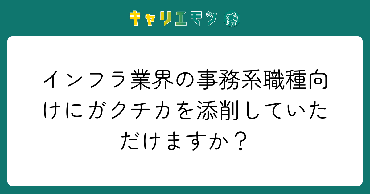 インフラ業界の事務系職種向けにガクチカを添削していただけますか？