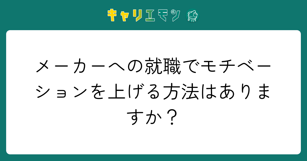 メーカーへの就職でモチベーションを上げる方法はありますか？