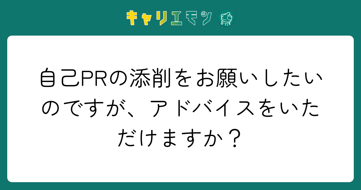 自己PRの添削をお願いしたいのですが、アドバイスをいただけますか？