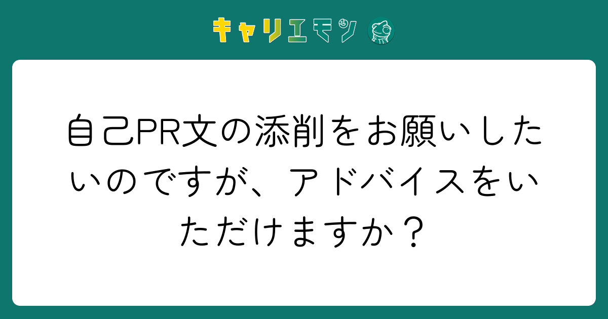 自己PR文の添削をお願いしたいのですが、アドバイスをいただけますか？