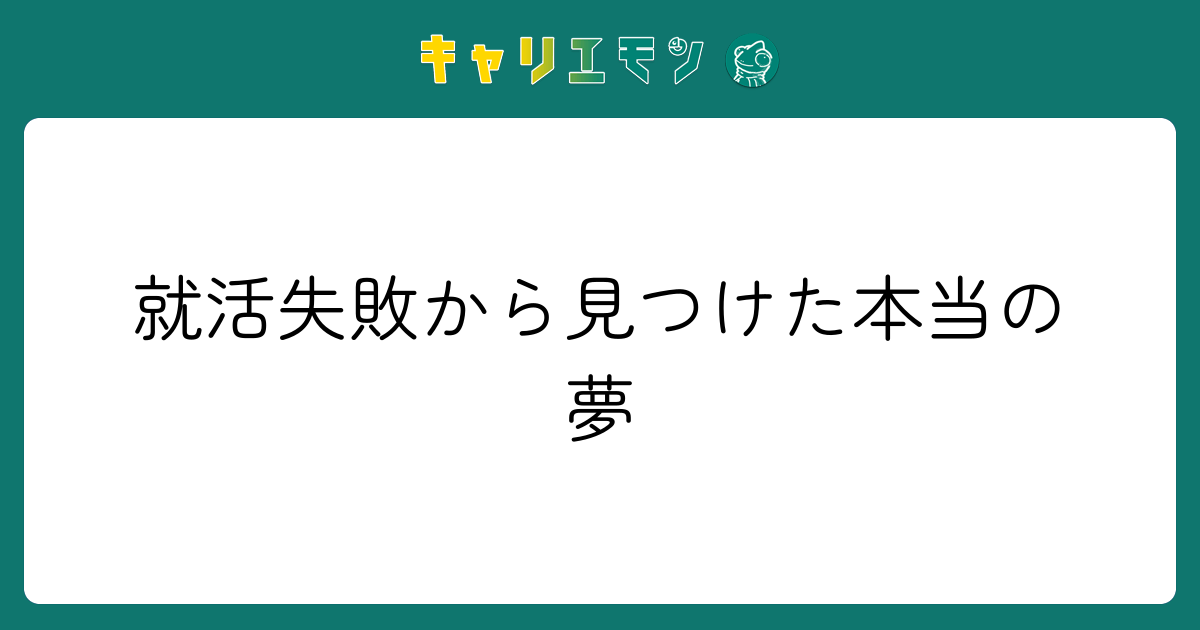 就活失敗から見つけた本当の夢