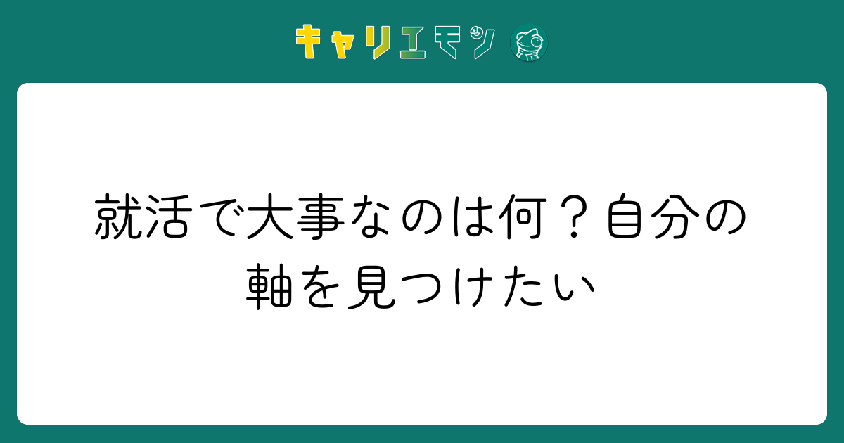 就活で大事なのは何？自分の軸を見つけたい