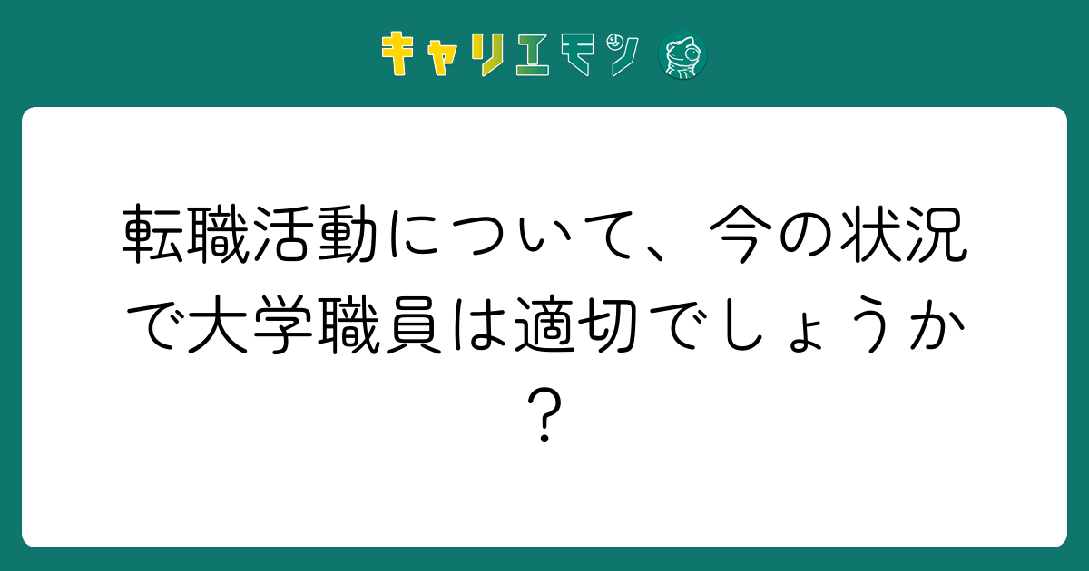 転職活動について、今の状況で大学職員は適切でしょうか？