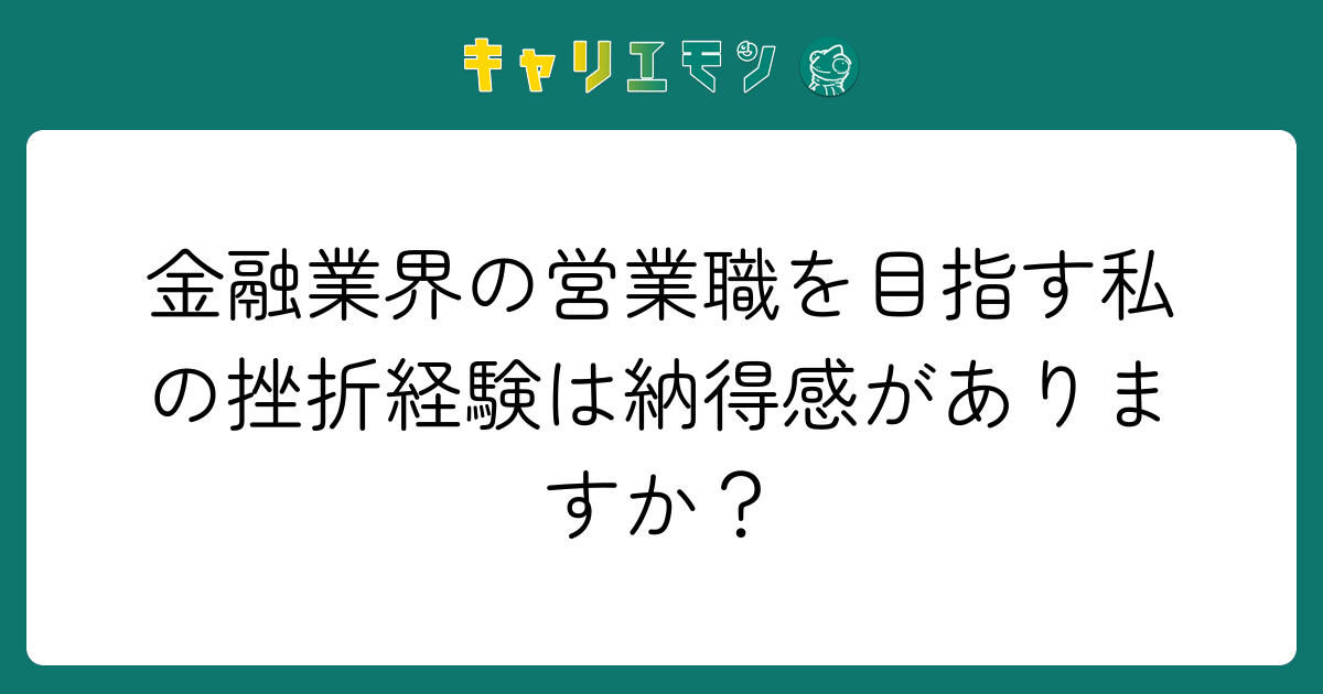 金融業界の営業職を目指す私の挫折経験は納得感がありますか？