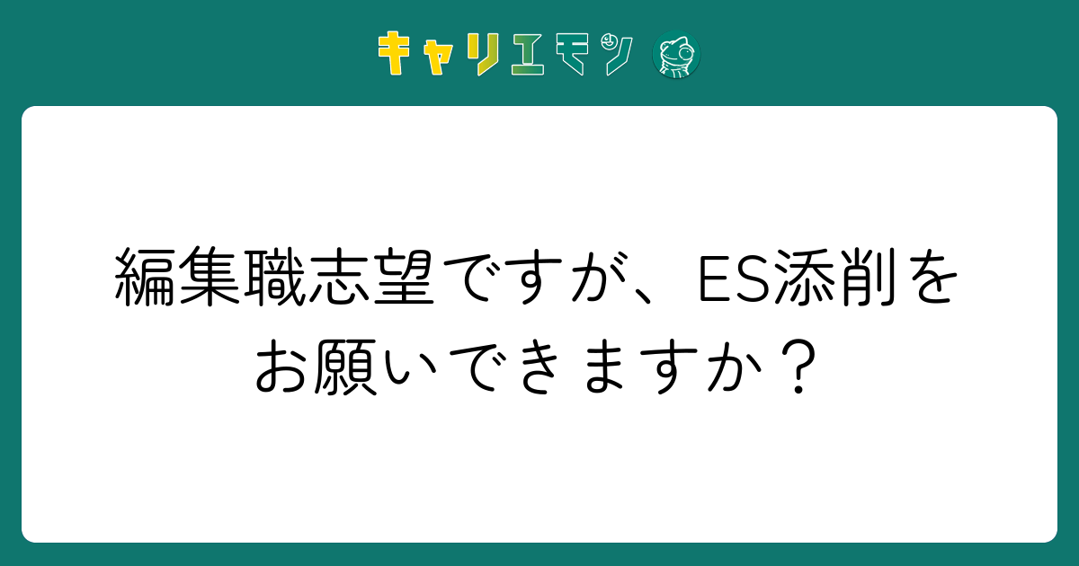 編集職志望ですが、ES添削をお願いできますか？