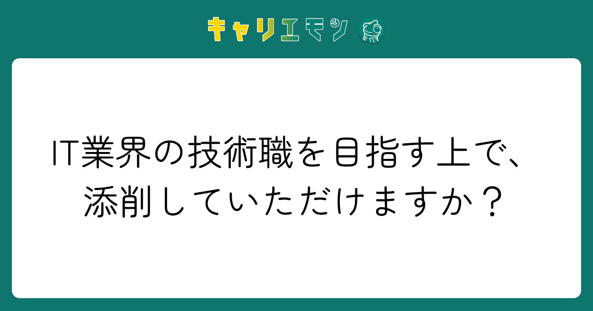 IT業界の技術職を目指す上で、添削していただけますか？