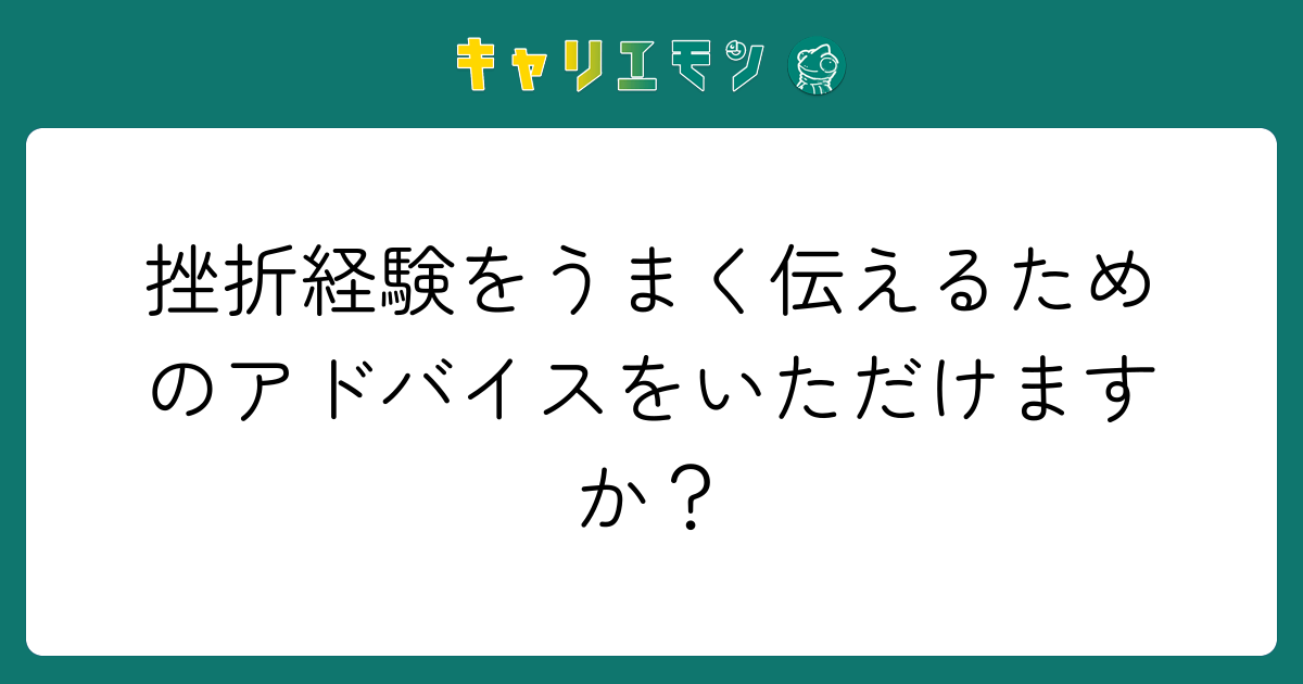 挫折経験をうまく伝えるためのアドバイスをいただけますか？