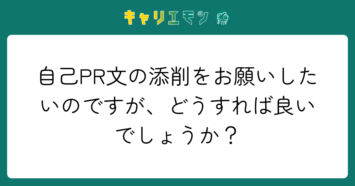 自己PR文の添削をお願いしたいのですが、どうすれば良いでしょうか？