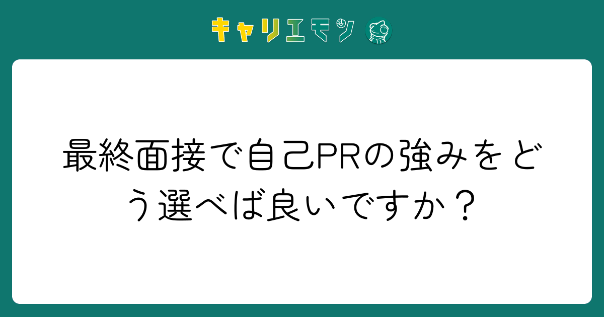 最終面接で自己PRの強みをどう選べば良いですか？