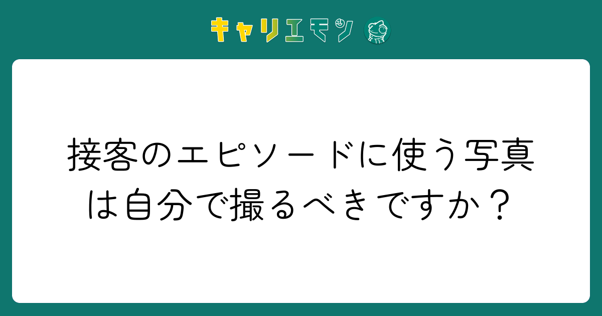 接客のエピソードに使う写真は自分で撮るべきですか？