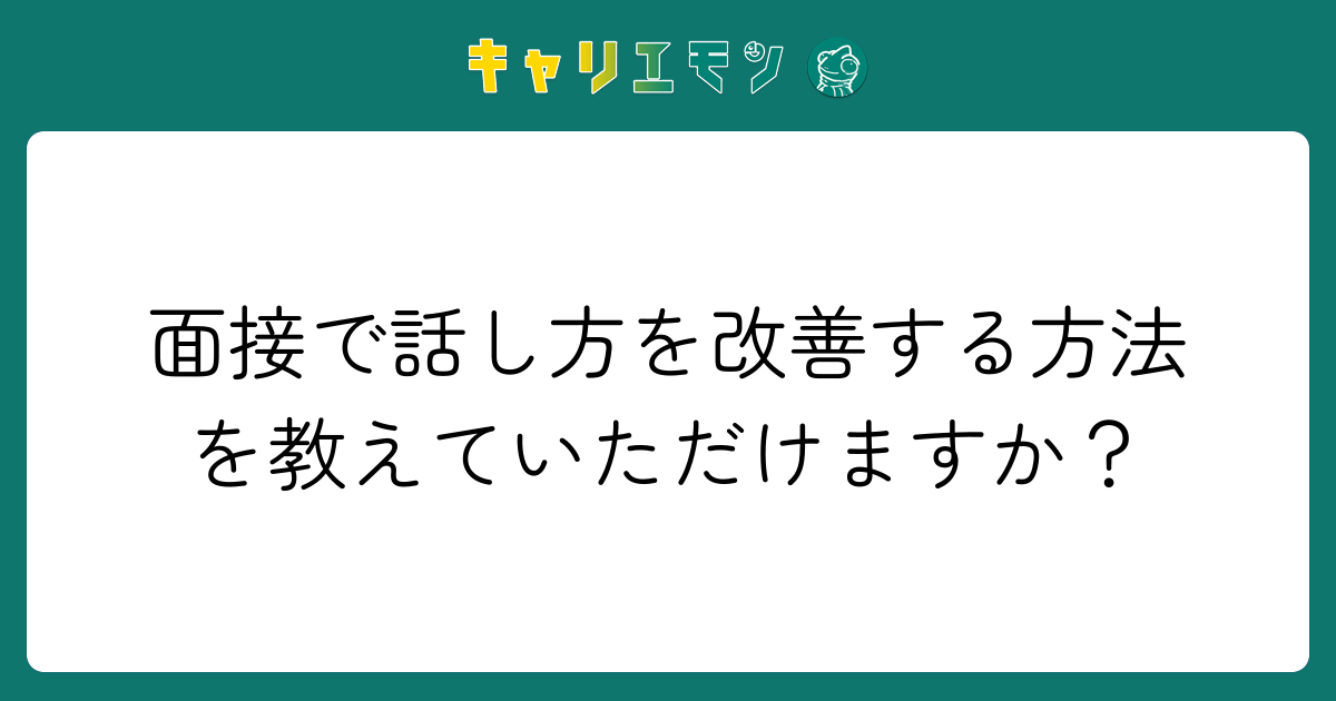 面接で話し方を改善する方法を教えていただけますか？