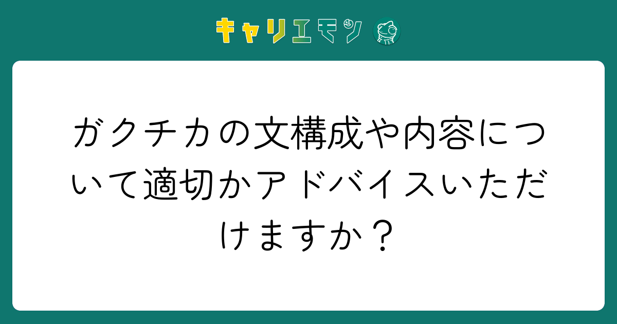 ガクチカの文構成や内容について適切かアドバイスいただけますか？