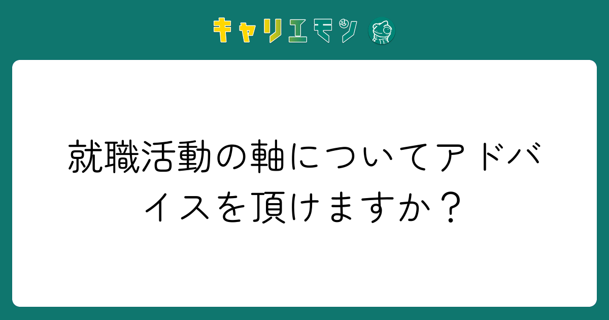 就職活動の軸についてアドバイスを頂けますか？