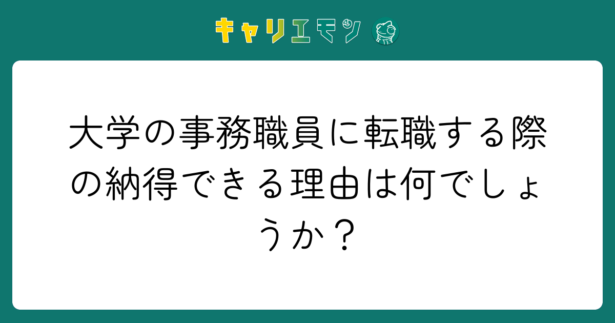 大学の事務職員に転職する際の納得できる理由は何でしょうか？